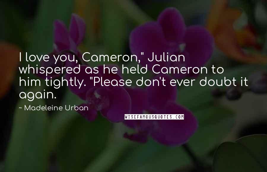 Madeleine Urban Quotes: I love you, Cameron," Julian whispered as he held Cameron to him tightly. "Please don't ever doubt it again.