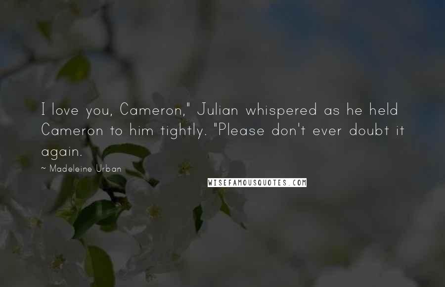 Madeleine Urban Quotes: I love you, Cameron," Julian whispered as he held Cameron to him tightly. "Please don't ever doubt it again.