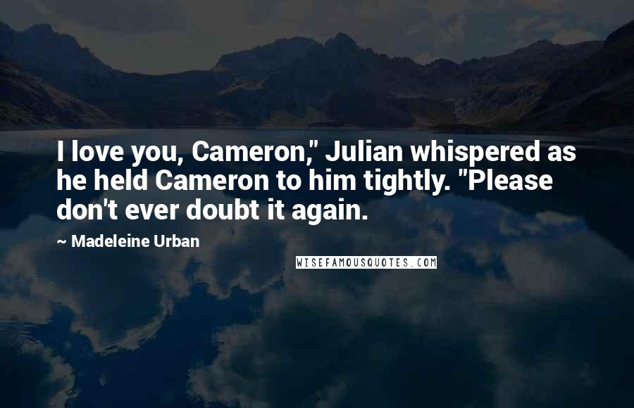 Madeleine Urban Quotes: I love you, Cameron," Julian whispered as he held Cameron to him tightly. "Please don't ever doubt it again.