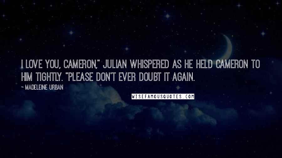 Madeleine Urban Quotes: I love you, Cameron," Julian whispered as he held Cameron to him tightly. "Please don't ever doubt it again.