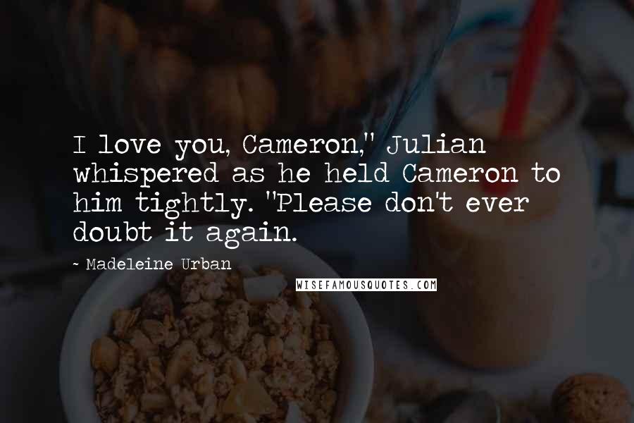 Madeleine Urban Quotes: I love you, Cameron," Julian whispered as he held Cameron to him tightly. "Please don't ever doubt it again.