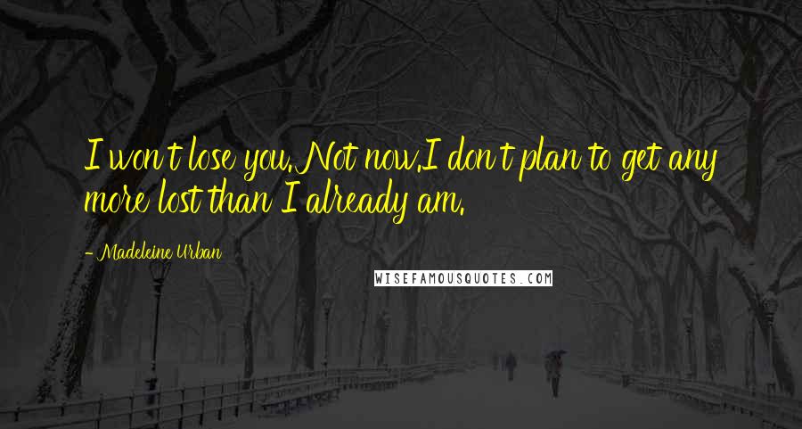 Madeleine Urban Quotes: I won't lose you. Not now.I don't plan to get any more lost than I already am.