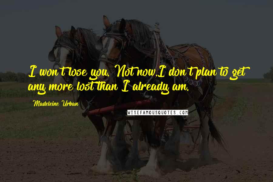 Madeleine Urban Quotes: I won't lose you. Not now.I don't plan to get any more lost than I already am.