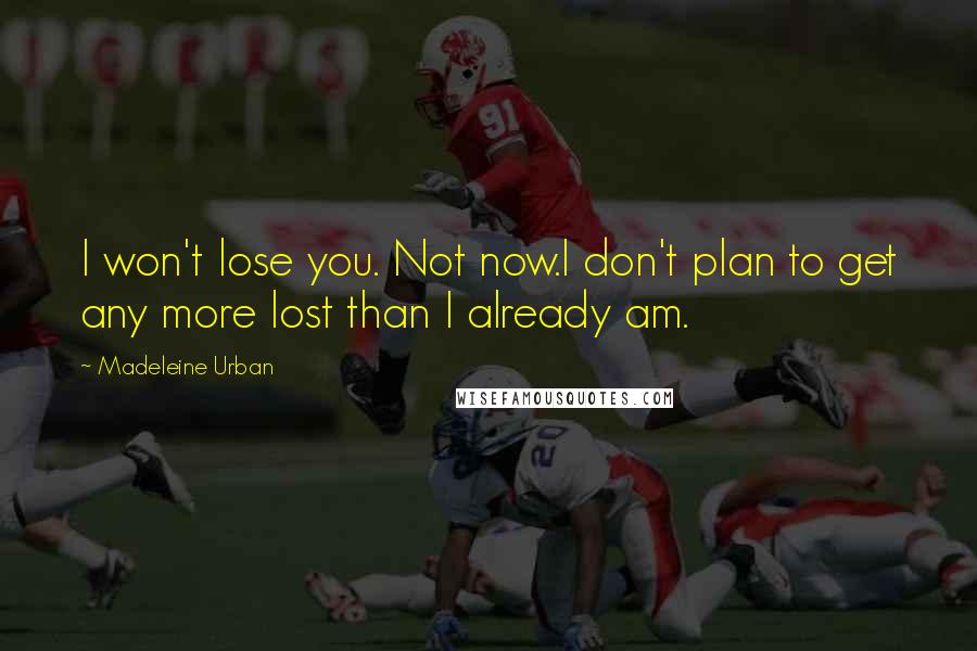 Madeleine Urban Quotes: I won't lose you. Not now.I don't plan to get any more lost than I already am.