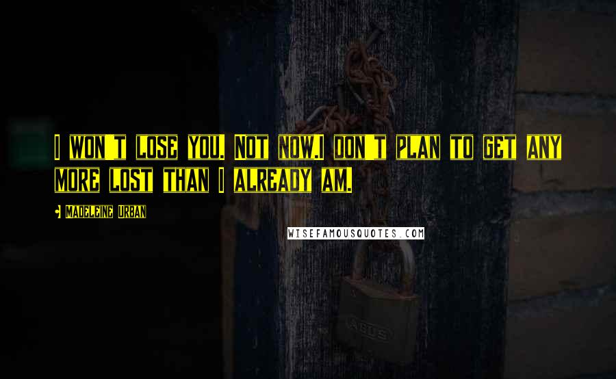 Madeleine Urban Quotes: I won't lose you. Not now.I don't plan to get any more lost than I already am.