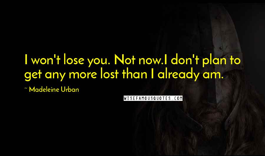 Madeleine Urban Quotes: I won't lose you. Not now.I don't plan to get any more lost than I already am.