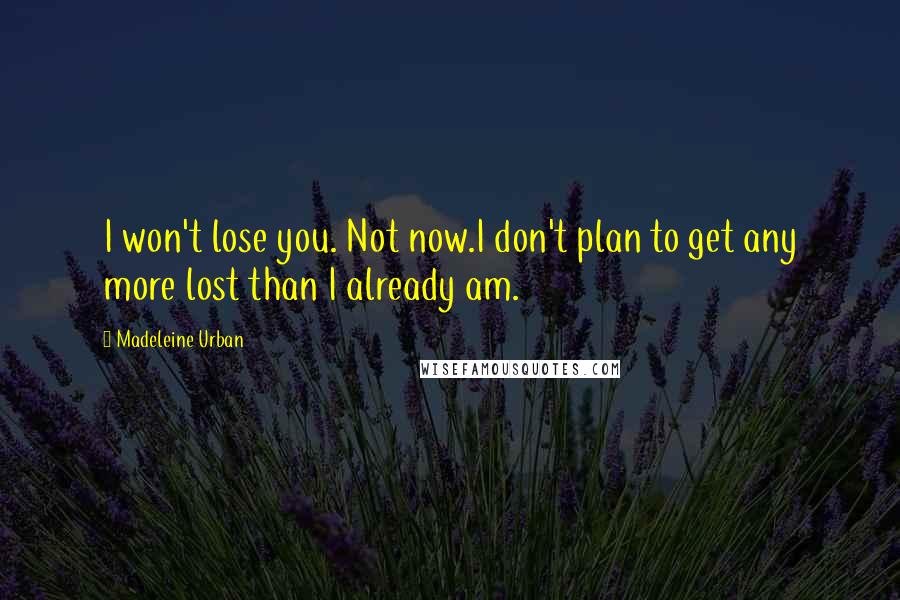 Madeleine Urban Quotes: I won't lose you. Not now.I don't plan to get any more lost than I already am.