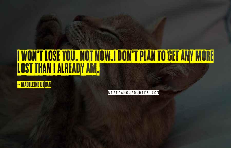 Madeleine Urban Quotes: I won't lose you. Not now.I don't plan to get any more lost than I already am.