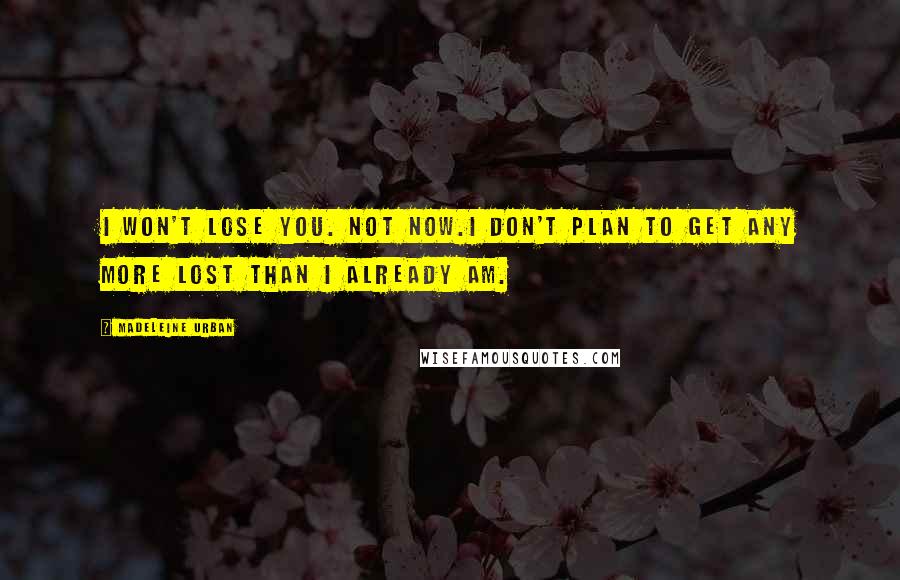 Madeleine Urban Quotes: I won't lose you. Not now.I don't plan to get any more lost than I already am.