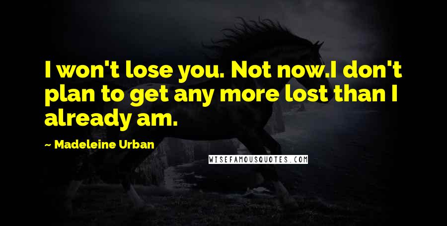 Madeleine Urban Quotes: I won't lose you. Not now.I don't plan to get any more lost than I already am.