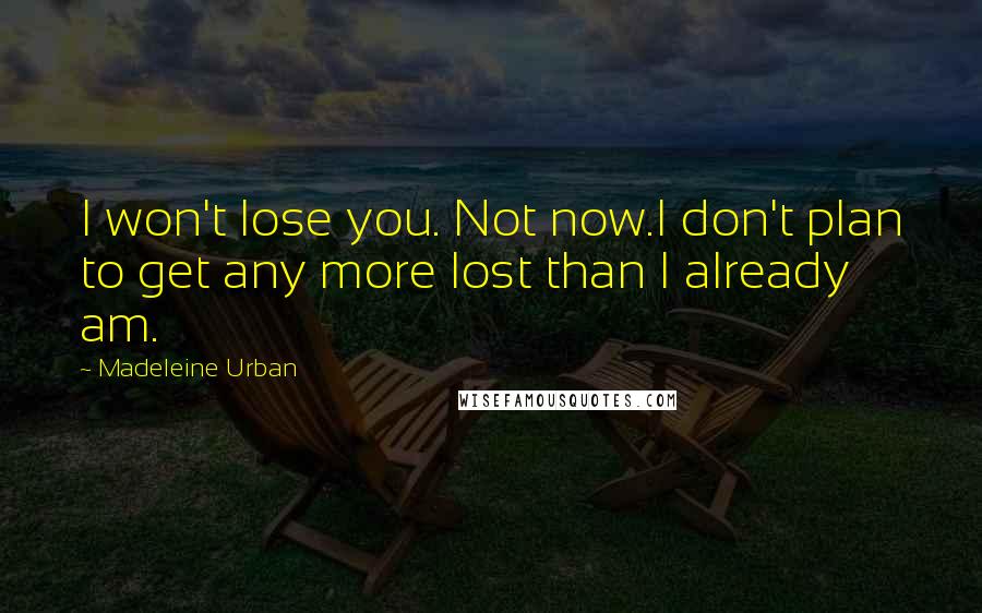 Madeleine Urban Quotes: I won't lose you. Not now.I don't plan to get any more lost than I already am.