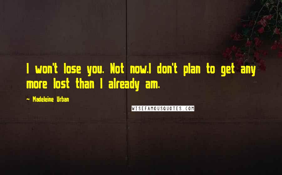 Madeleine Urban Quotes: I won't lose you. Not now.I don't plan to get any more lost than I already am.