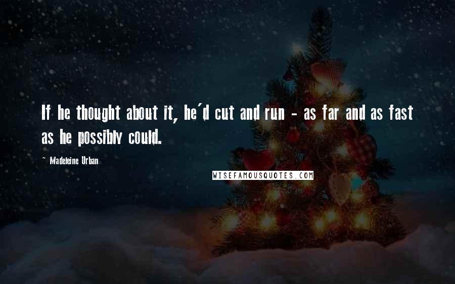 Madeleine Urban Quotes: If he thought about it, he'd cut and run - as far and as fast as he possibly could.