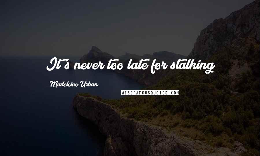 Madeleine Urban Quotes: It's never too late for stalking