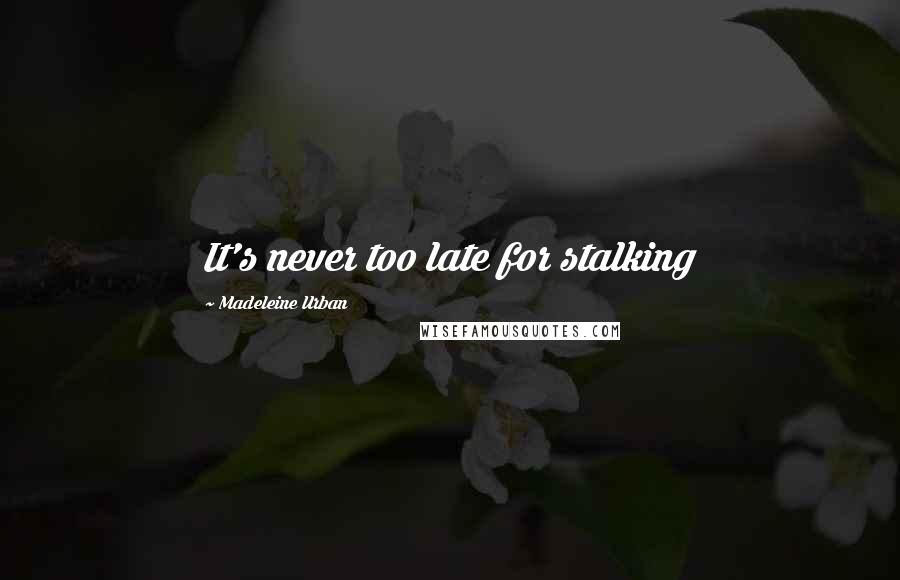 Madeleine Urban Quotes: It's never too late for stalking