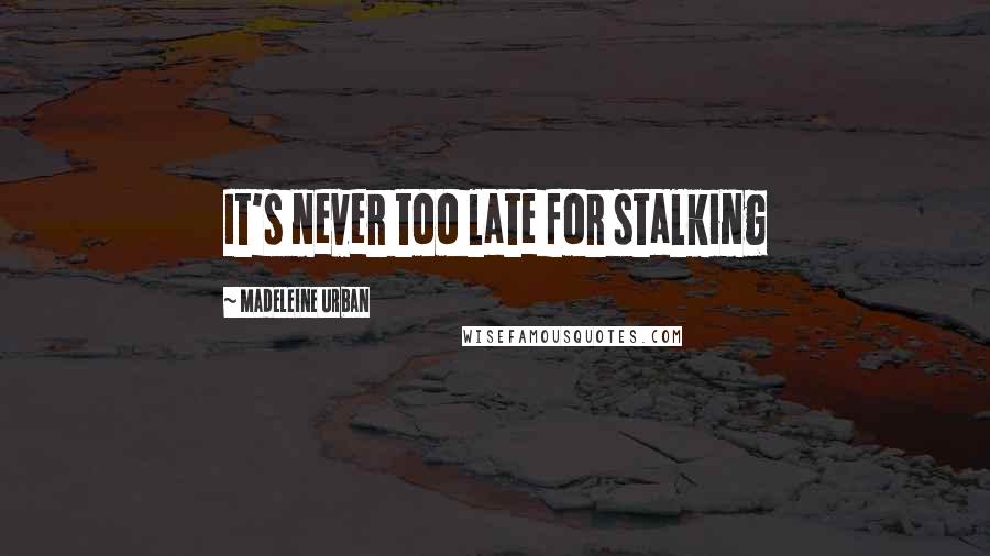 Madeleine Urban Quotes: It's never too late for stalking