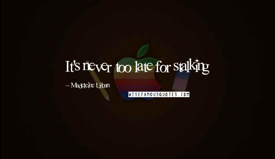 Madeleine Urban Quotes: It's never too late for stalking