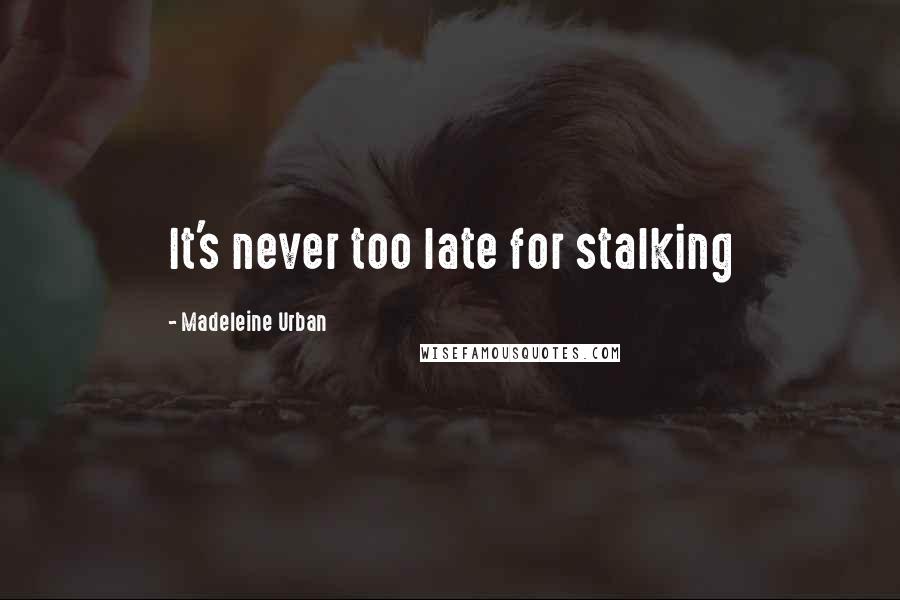 Madeleine Urban Quotes: It's never too late for stalking