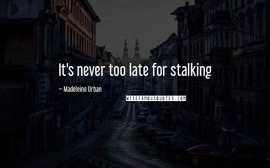 Madeleine Urban Quotes: It's never too late for stalking