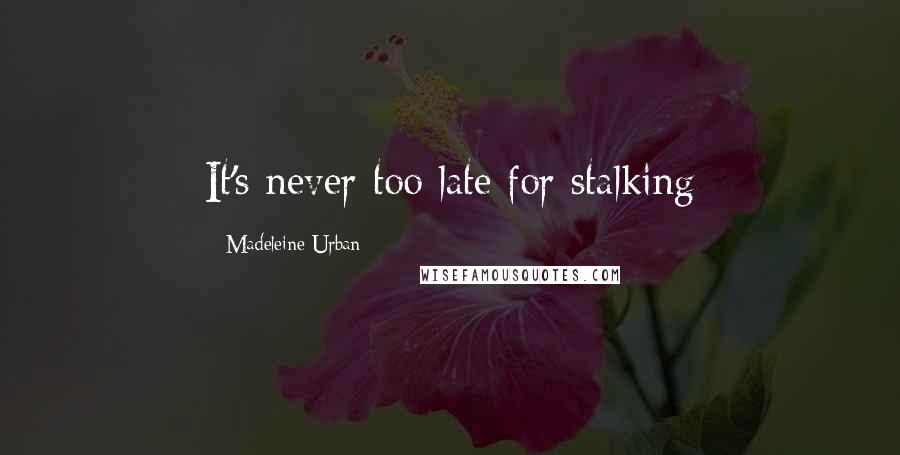 Madeleine Urban Quotes: It's never too late for stalking