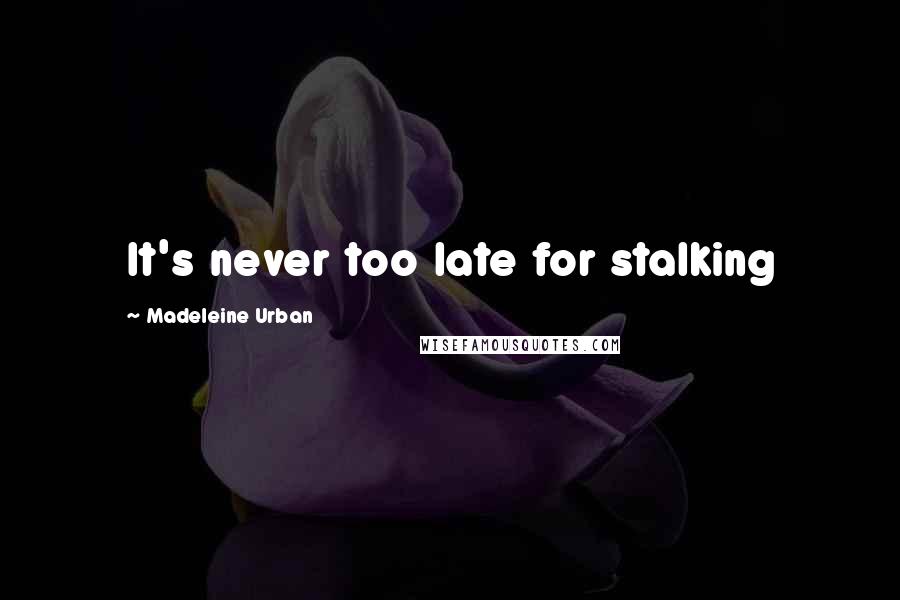 Madeleine Urban Quotes: It's never too late for stalking