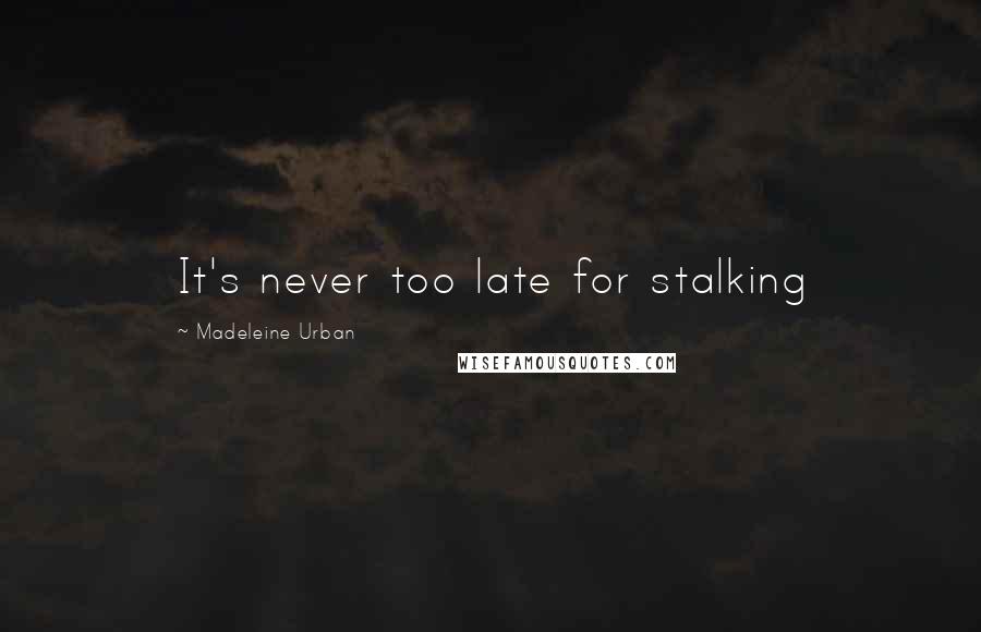 Madeleine Urban Quotes: It's never too late for stalking