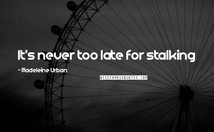 Madeleine Urban Quotes: It's never too late for stalking