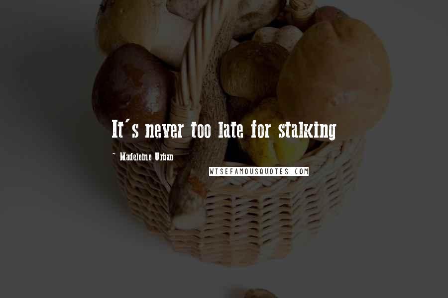 Madeleine Urban Quotes: It's never too late for stalking