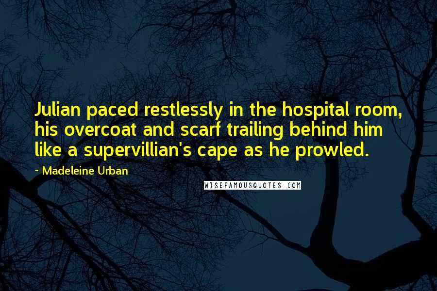 Madeleine Urban Quotes: Julian paced restlessly in the hospital room, his overcoat and scarf trailing behind him like a supervillian's cape as he prowled.