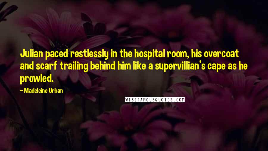 Madeleine Urban Quotes: Julian paced restlessly in the hospital room, his overcoat and scarf trailing behind him like a supervillian's cape as he prowled.