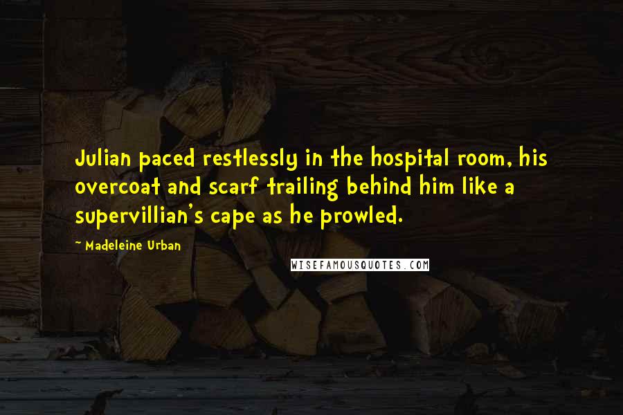 Madeleine Urban Quotes: Julian paced restlessly in the hospital room, his overcoat and scarf trailing behind him like a supervillian's cape as he prowled.