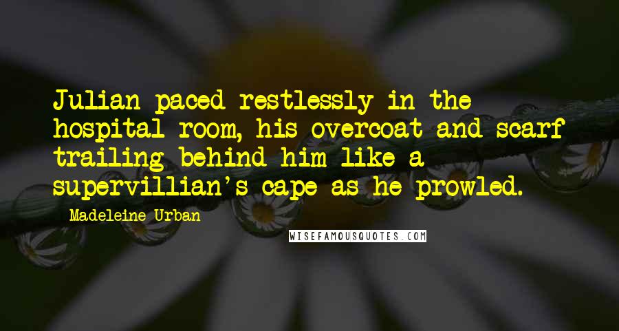 Madeleine Urban Quotes: Julian paced restlessly in the hospital room, his overcoat and scarf trailing behind him like a supervillian's cape as he prowled.