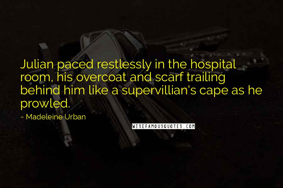 Madeleine Urban Quotes: Julian paced restlessly in the hospital room, his overcoat and scarf trailing behind him like a supervillian's cape as he prowled.