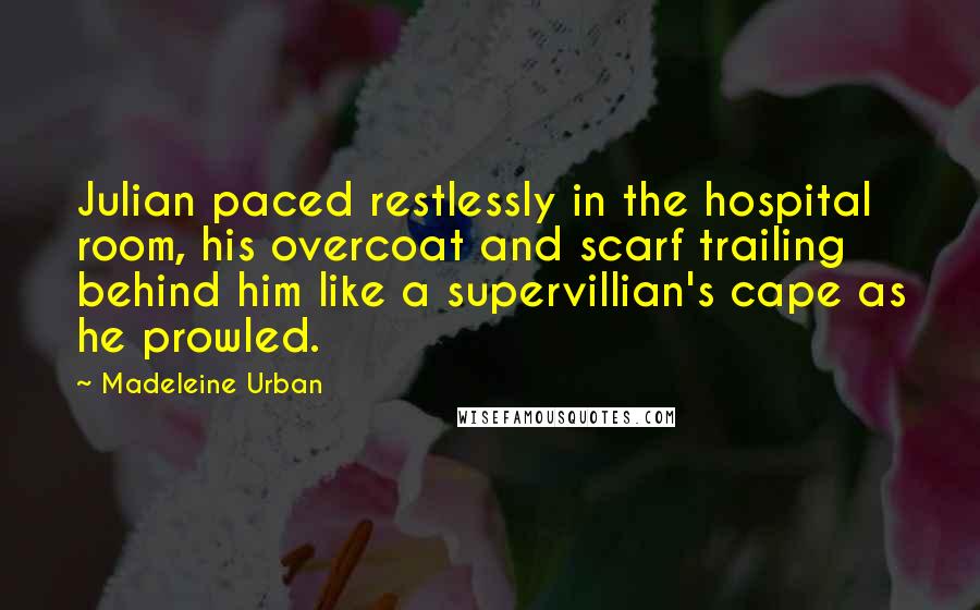 Madeleine Urban Quotes: Julian paced restlessly in the hospital room, his overcoat and scarf trailing behind him like a supervillian's cape as he prowled.