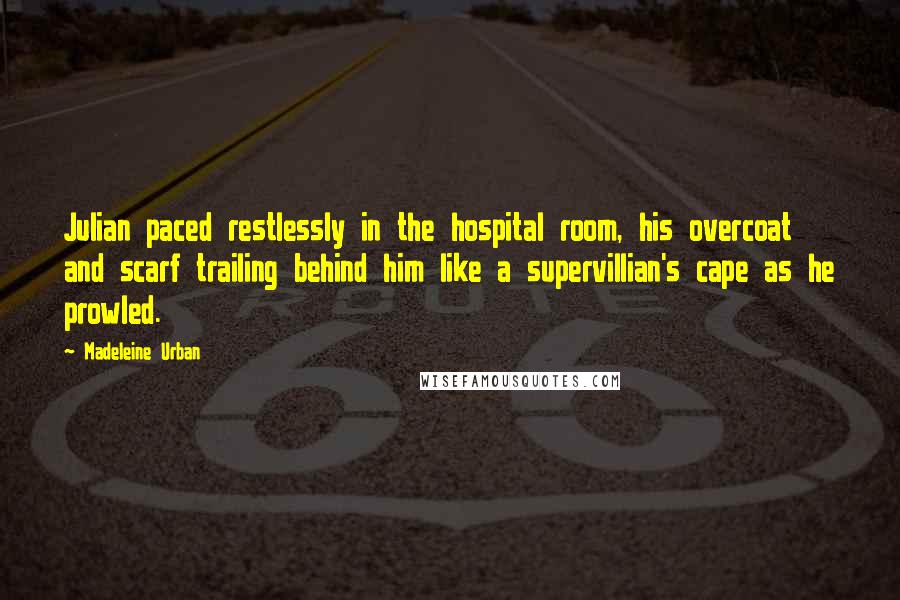 Madeleine Urban Quotes: Julian paced restlessly in the hospital room, his overcoat and scarf trailing behind him like a supervillian's cape as he prowled.