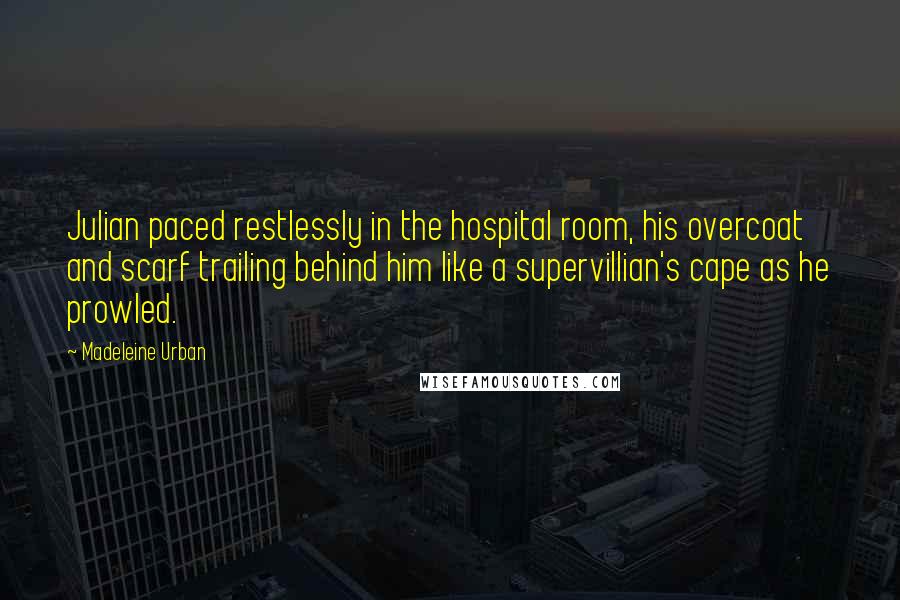 Madeleine Urban Quotes: Julian paced restlessly in the hospital room, his overcoat and scarf trailing behind him like a supervillian's cape as he prowled.