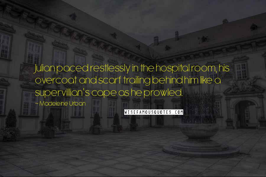 Madeleine Urban Quotes: Julian paced restlessly in the hospital room, his overcoat and scarf trailing behind him like a supervillian's cape as he prowled.