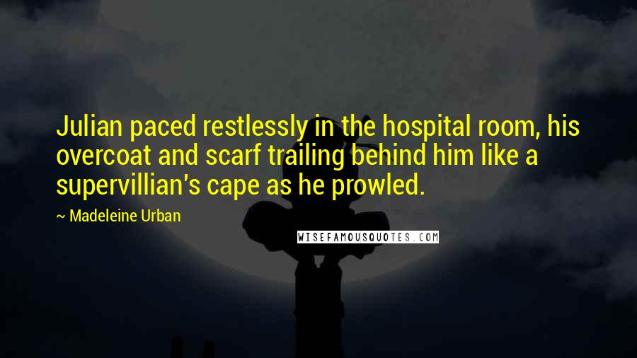 Madeleine Urban Quotes: Julian paced restlessly in the hospital room, his overcoat and scarf trailing behind him like a supervillian's cape as he prowled.