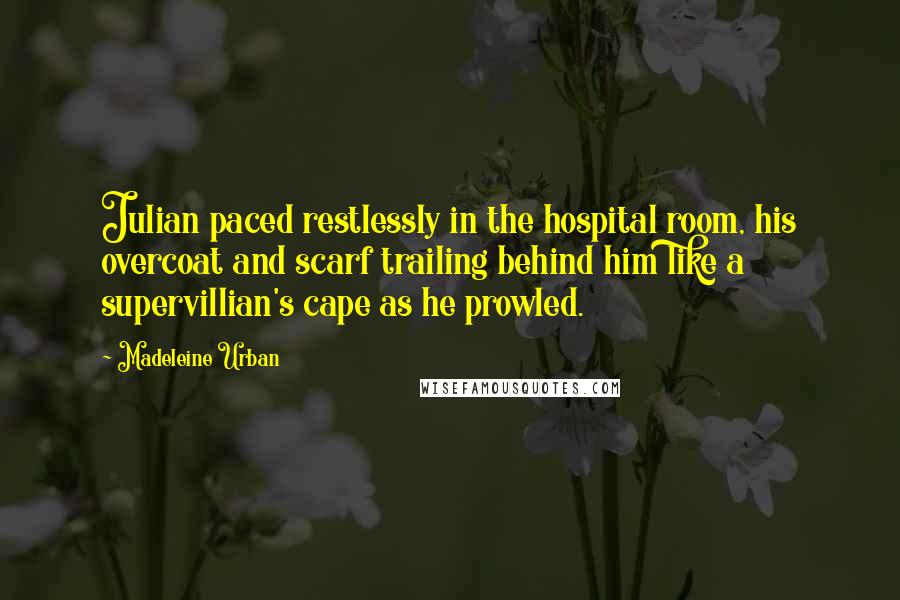 Madeleine Urban Quotes: Julian paced restlessly in the hospital room, his overcoat and scarf trailing behind him like a supervillian's cape as he prowled.