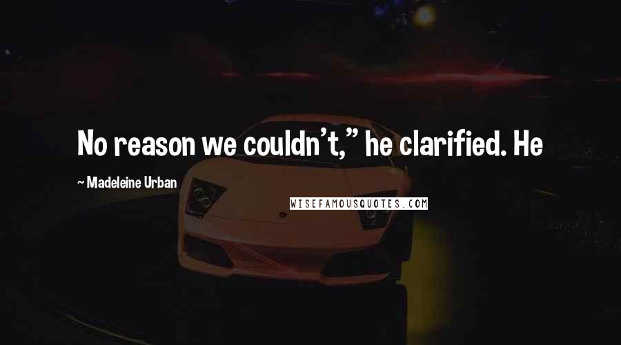 Madeleine Urban Quotes: No reason we couldn't," he clarified. He