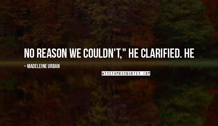 Madeleine Urban Quotes: No reason we couldn't," he clarified. He