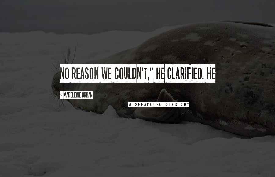 Madeleine Urban Quotes: No reason we couldn't," he clarified. He