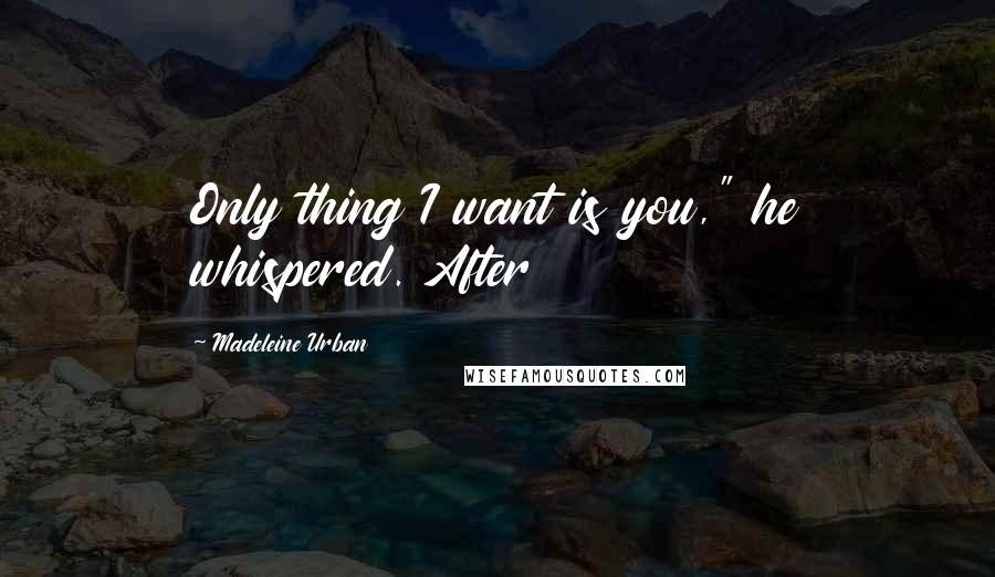 Madeleine Urban Quotes: Only thing I want is you," he whispered. After