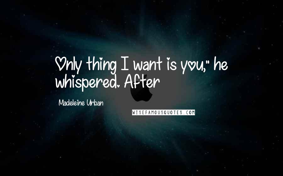 Madeleine Urban Quotes: Only thing I want is you," he whispered. After