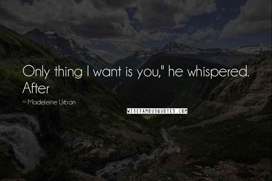 Madeleine Urban Quotes: Only thing I want is you," he whispered. After