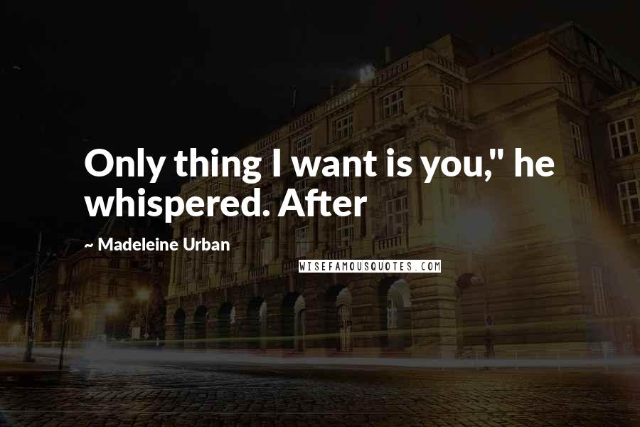 Madeleine Urban Quotes: Only thing I want is you," he whispered. After