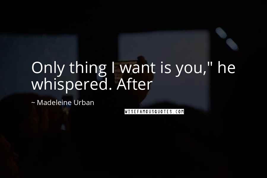 Madeleine Urban Quotes: Only thing I want is you," he whispered. After