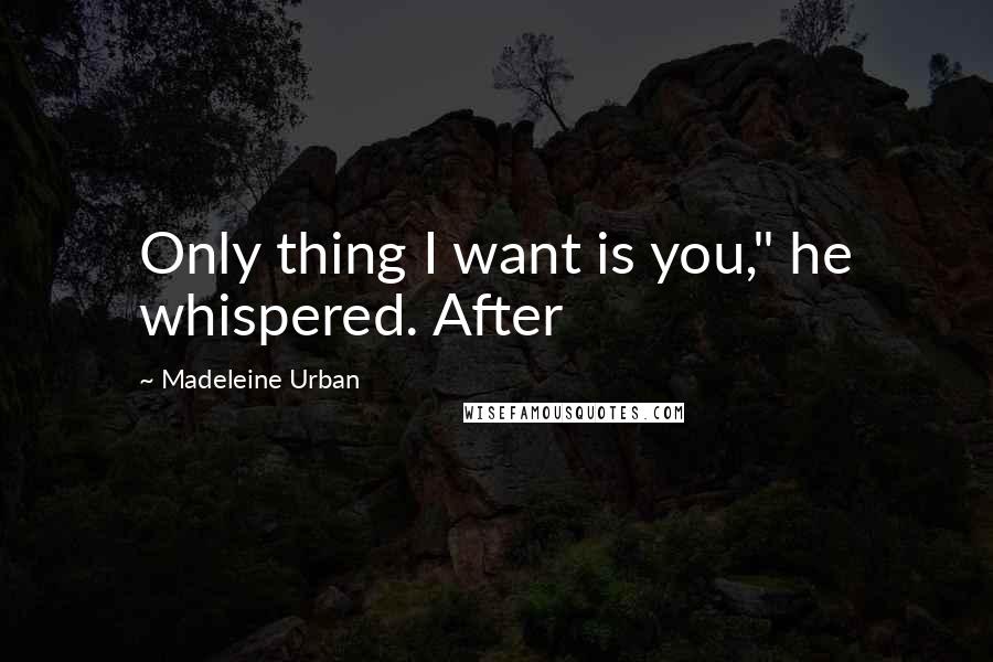 Madeleine Urban Quotes: Only thing I want is you," he whispered. After