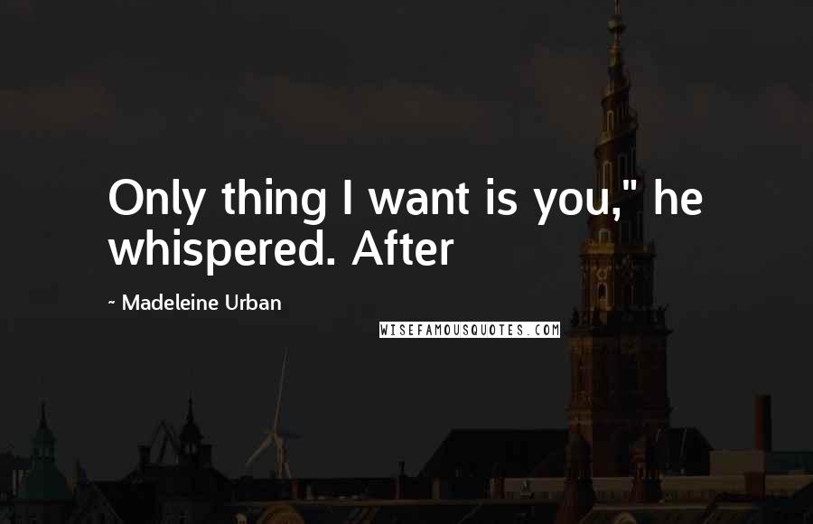 Madeleine Urban Quotes: Only thing I want is you," he whispered. After