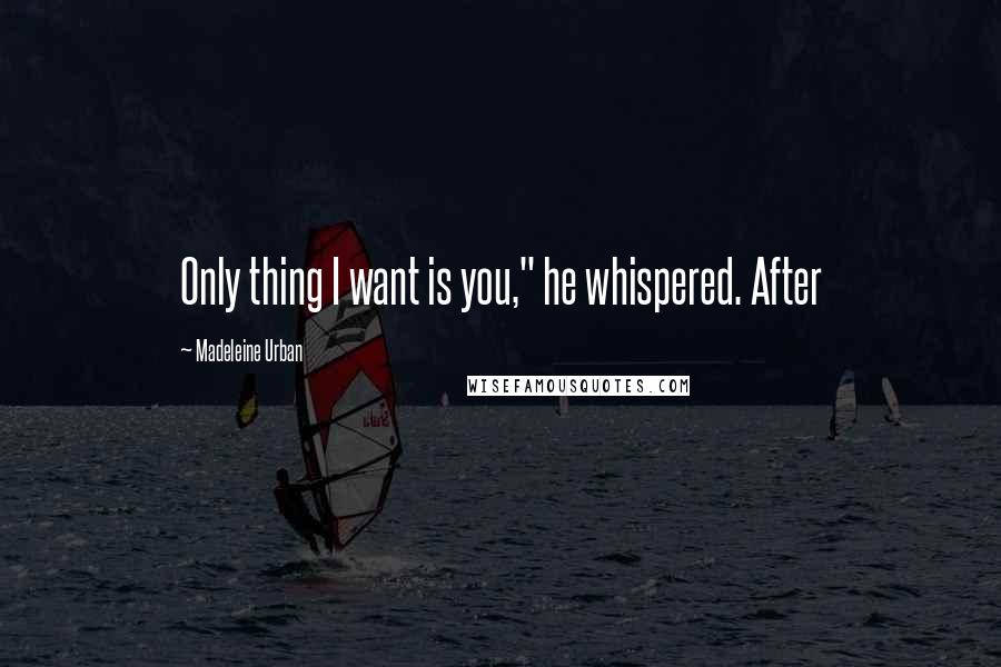 Madeleine Urban Quotes: Only thing I want is you," he whispered. After